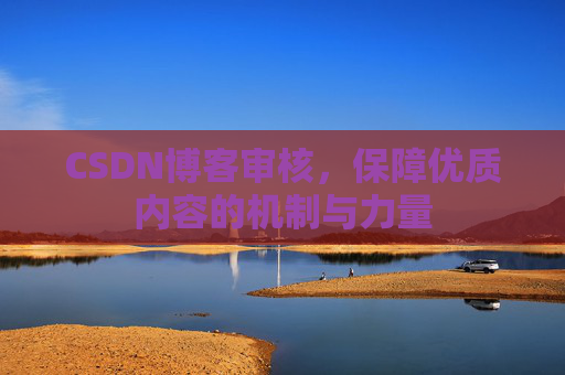 CSDN博客审核，保障优质内容的机制与力量